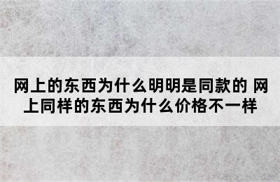 网上的东西为什么明明是同款的 网上同样的东西为什么价格不一样